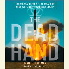 The Dead Hand: The Untold Story of the Cold War Arms Race and its Dangerous Legacy Audiobook, by David E. Hoffman