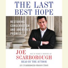The Last Best Hope: Restoring Conservatism and Americas Promise Audiobook, by Joe Scarborough