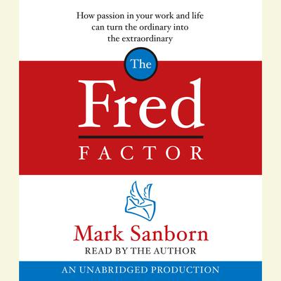 The Fred Factor: How passion in your work and life can turn the ordinary into the extraordinary Audiobook, by Mark Sanborn