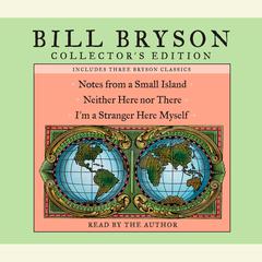 Bill Bryson Collectors Edition: Notes from a Small Island, Neither Here Nor There, and Im a Stranger Here Myself Audiobook, by Bill Bryson