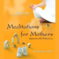 Meditations for Mothers: Adapted from MOMFULNESS by Denise Roy Audiobook, by Denise Roy