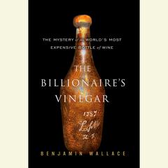 The Billionaires Vinegar: The Mystery of the Worlds Most Expensive Bottle of Wine Audiobook, by Benjamin Wallace
