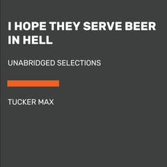 I Hope They Serve Beer in Hell: Unabridged Selections Audiobook, by Tucker Max