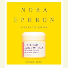 I Feel Bad About My Neck: And Other Thoughts on Being a Woman Audiobook, by Nora Ephron