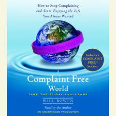 A Complaint Free World: How to Stop Complaining and Start Enjoying the Life You Always Wanted Audiobook, by Will Bowen