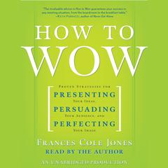 How to Wow: Proven Strategies for Presenting Your Ideas, Persuading Your Audience, and Perfecting Your Image Audiobook, by Frances Cole Jones