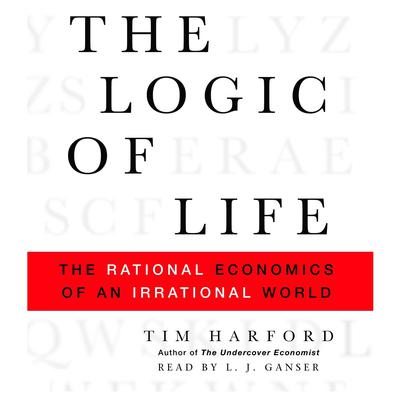 The Logic of Life: The Rational Economics of an Irrational World Audiobook, by Tim Harford