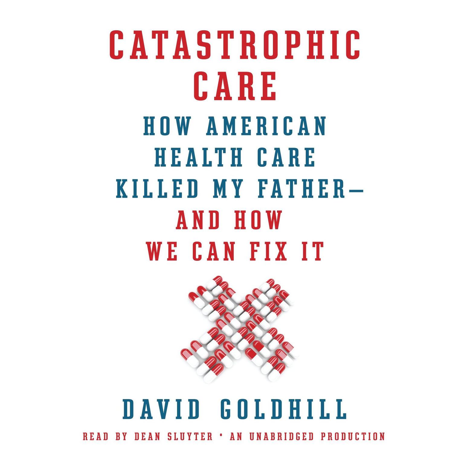 Catastrophic Care: How American Health Care Killed My Father--and How We Can Fix It Audiobook, by David Goldhill