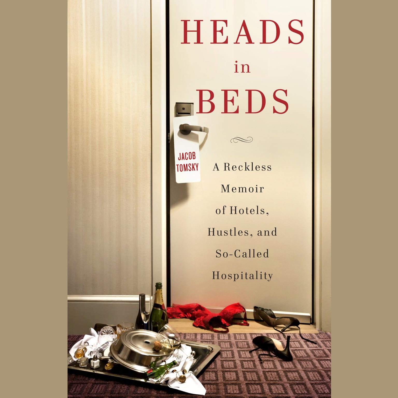 Heads in Beds: A Reckless Memoir of Hotels, Hustles, and So-Called Hospitality Audiobook, by Jacob Tomsky