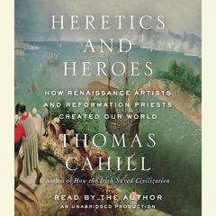 Heretics and Heroes: How Renaissance Artists and Reformation Priests Created Our World Audiobook, by 