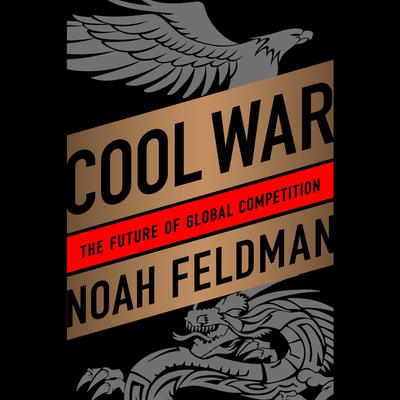 Cool War: The Future of Global Competition Audiobook, by Noah Feldman
