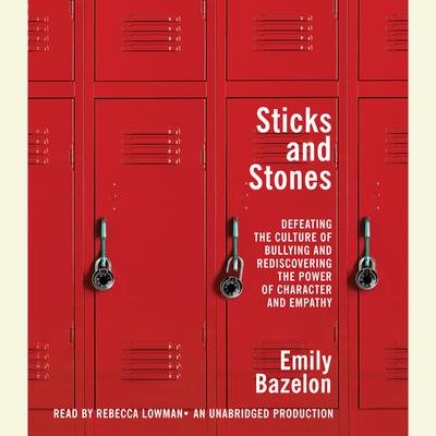Sticks and Stones: Defeating the Culture of Bullying and Rediscovering the Power of Character and Empathy Audiobook, by Emily Bazelon