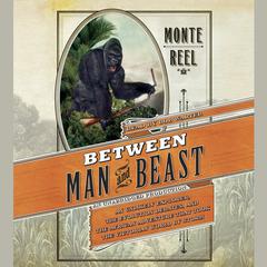 Between Man and Beast: An Unlikely Explorer, the Evolution Debates, and the African Adventure that Took the Victorian World By Storm Audiobook, by Monte Reel