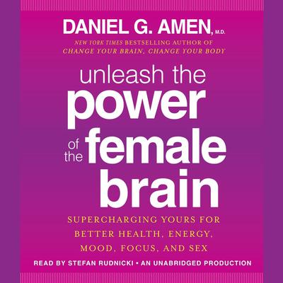Unleash the Power of the Female Brain: Supercharging Yours for Better Health, Energy, Mood, Focus, and Sex Audiobook, by Daniel G. Amen