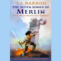 The Seven Songs of Merlin: Book 2 of The Lost Years of Merlin Audiobook, by T. A. Barron