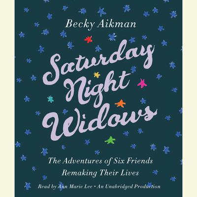 Saturday Night Widows: The Adventures of Six Friends Remaking Their Lives Audiobook, by Becky Aikman