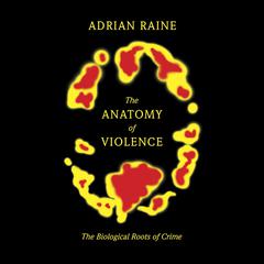 The Anatomy of Violence: The Biological Roots of Crime Audiobook, by Adrian Raine