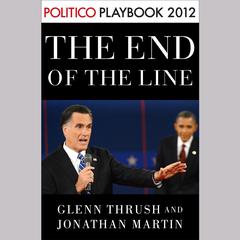 The End of the Line: Romney vs. Obama: the 34 days that decided the election: Playbook 2012 (POLITICO Inside Election 2012): Romney vs. Obama: The 34 days That Decided the Election Audiobook, by Glenn Thrush