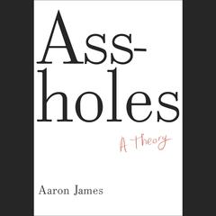 Assholes: A Theory Audiobook, by Aaron James