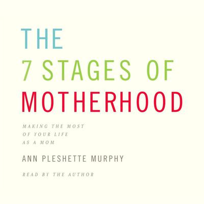The 7 Stages of Motherhood: Loving Your Life without Losing Your Mind Audiobook, by Ann Pleshette Murphy