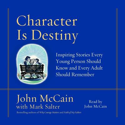 Character is Destiny: Inspiring Stories Every Young Person Should Know and Every Adult Should Remember Audiobook, by John McCain