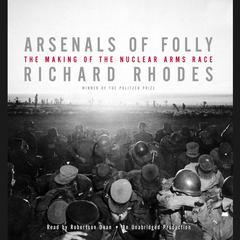 Arsenals of Folly: The Making of the Nuclear Arms Race Audiobook, by Richard Rhodes