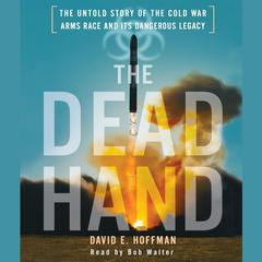 The Dead Hand: The Untold Story of the Cold War Arms Race and its Dangerous Legacy Audiobook, by 