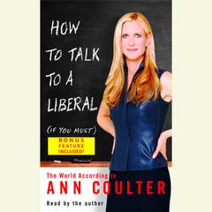 How to Talk to a Liberal (If You Must): The World According to Ann Coulter Audiobook, by Ann Coulter