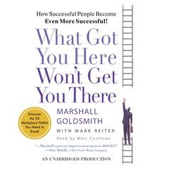 What Got You Here Wont Get You There: How Successful People Become Even More Successful Audiobook, by Marshall Goldsmith