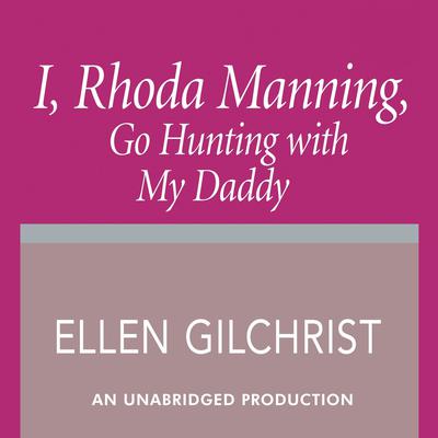 I, Rhoda Manning, Go Hunting with My Daddy Audiobook, by Ellen Gilchrist