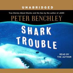 Shark Trouble: True Stories About Sharks and the Sea Audiobook, by Peter Benchley