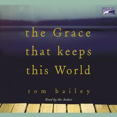 The Grace That Keeps This World: A Novel Audiobook, by Tom Bailey