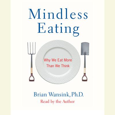 Mindless Eating: Why We Eat More Than We Think Audiobook, by Brian Wansink