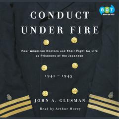 Conduct Under Fire: Four American Doctors and Their Fight for Life as Prisoners of the Japanese Audiobook, by John Glusman