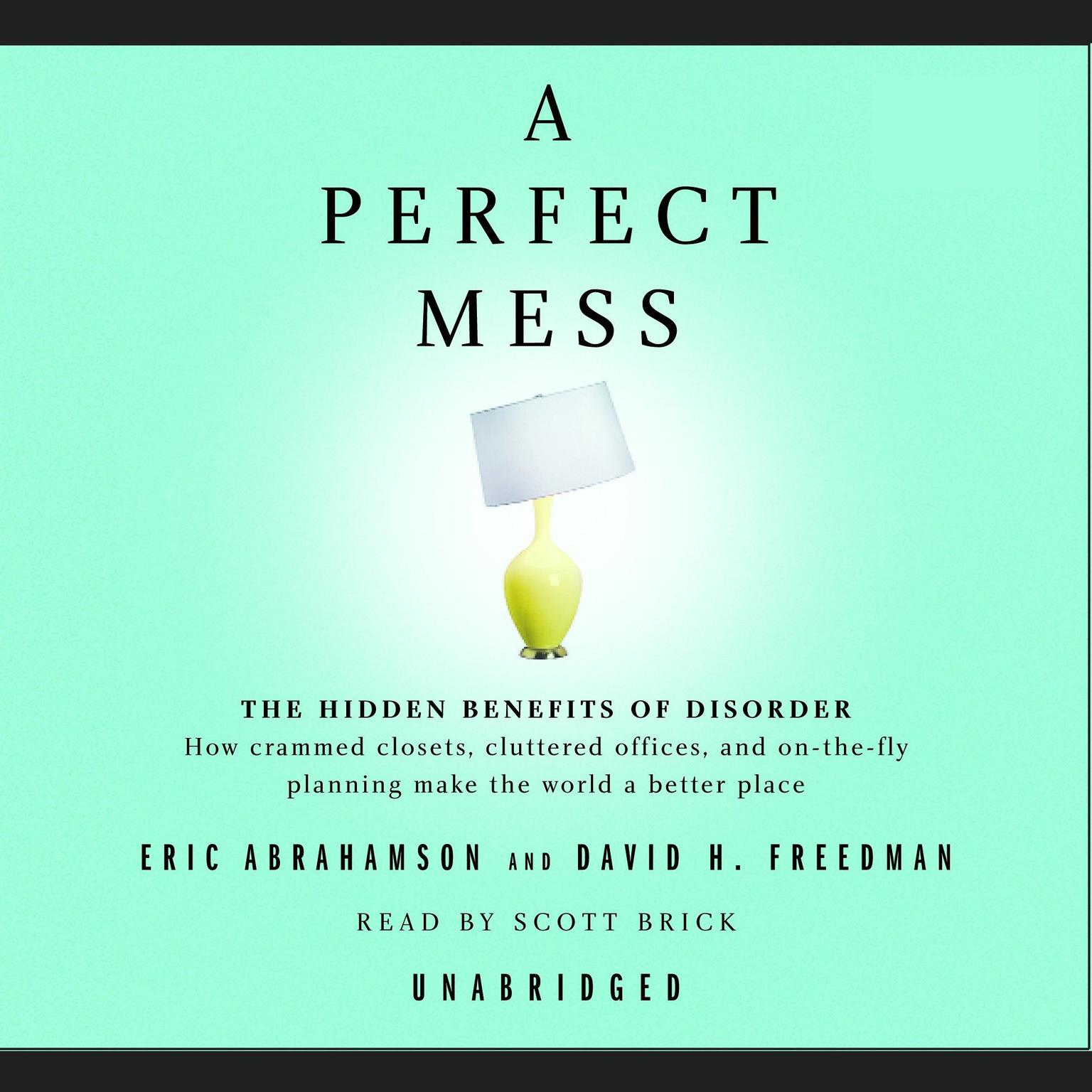 A Perfect Mess: The Hidden Benefits of Disorder--How Crammed Closets, Cluttered Offices, and On-the-Fly Planning Make the World a Better Place Audiobook, by Eric Abrahamson