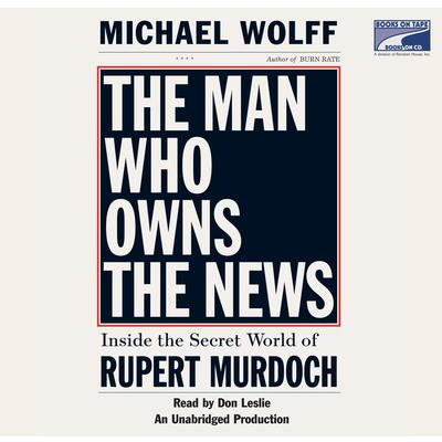 The Man Who Owns the News: Inside the Secret World of Rupert Murdoch Audiobook, by Michael Wolff