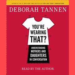 You're Wearing That?: Understanding Mothers and Daughters in Conversation Audiobook, by Deborah Tannen