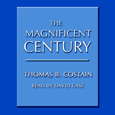 The Magnificent Century Audiobook, by Thomas B. Costain