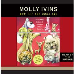 Who Let the Dogs In?: Incredible Political Animals I Have Known Audiobook, by Molly Ivins