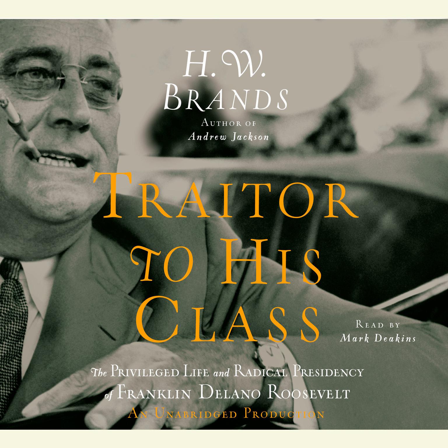 Traitor to His Class: The Privileged Life and Radical Presidency of Franklin Delano Roosevelt Audiobook, by H. W. Brands