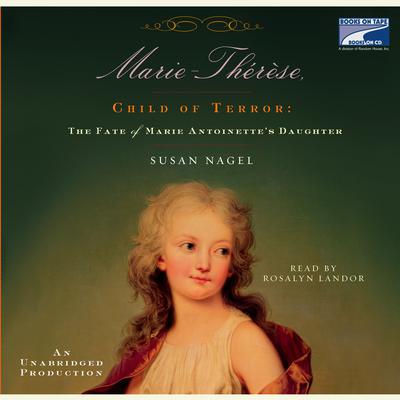 Marie Therese, Child of Terror: The Fate of Marie Antoinette's Daughter Audiobook, by Susan Nagel