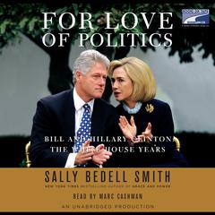 For Love of Politics: Bill and Hillary Clinton: The White House Years Audiobook, by Sally Bedell Smith
