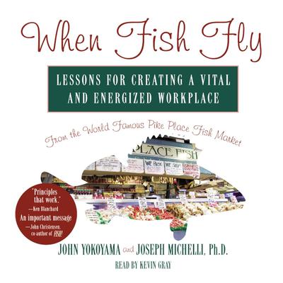 When Fish Fly: Lessons for Creating a Vital and Energized Workplace from the World Famous Pike Place Fish Market Audiobook, by John Yokoyama