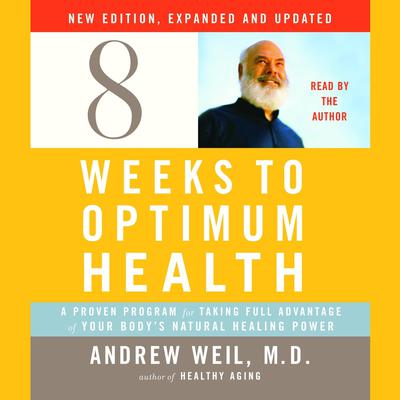 Eight Weeks to Optimum Health, New Edition, Updated and Expanded: A Proven Program for Taking Full Advantage of Your Bodys Natural Healing Power Audiobook, by Andrew Weil