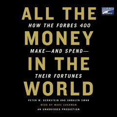 All the Money in the World: How the Forbes 400 Make--and Spend--Their Fortunes Audiobook, by Peter W. Bernstein