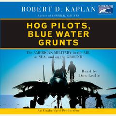 Hog Pilots, Blue Water Grunts: The American Military in the Air, at Sea, and on the Ground Audiobook, by Robert D. Kaplan