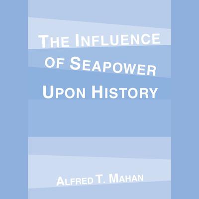 The Influence of Seapower Upon History Audibook, by Alfred T. Mahan