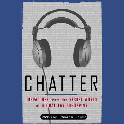 Chatter: Uncovering the Echelon Surveillance Network and the Secret World of Global Eavesdropping Audiobook, by Patrick Radden Keefe