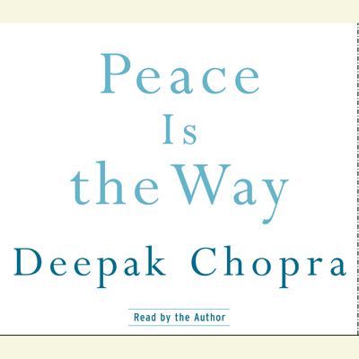 Peace Is the Way: Bringing War and Violence to an End Audiobook, by Deepak Chopra
