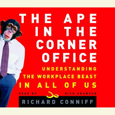 The Ape in the Corner Office: How to Make Friends, Win Fights and Work Smarter by Understanding Human Nature Audiobook, by Richard Conniff